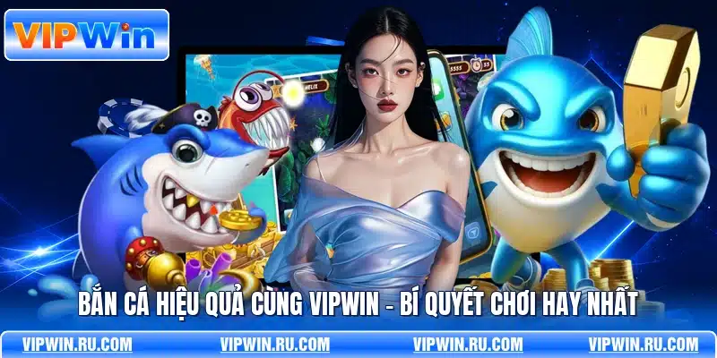 Bắn Cá Hiệu Quả Cùng VIPWIN - Bí Quyết Chơi Hay Nhất