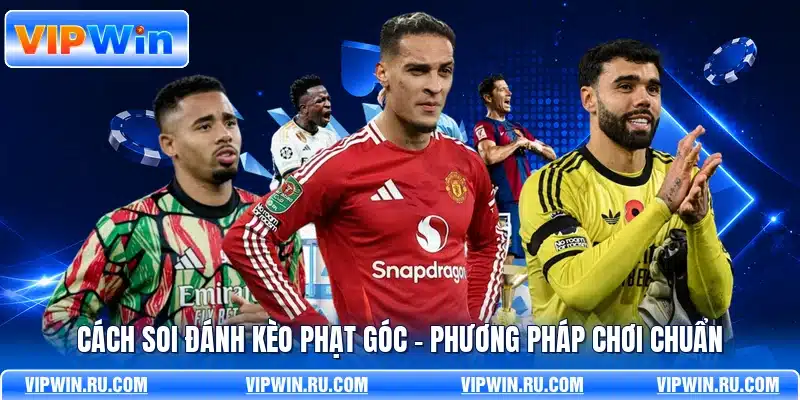 Cách Soi Đánh Kèo Phạt Góc - Phương Pháp Chơi Chuẩn
