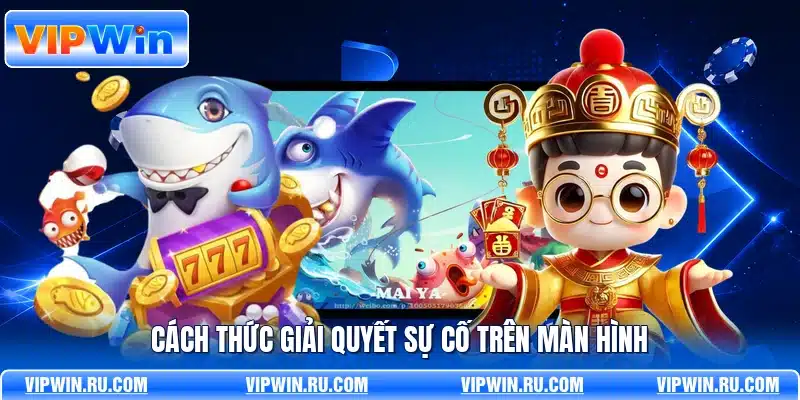 Cách thức giải quyết sự cố trên màn hình