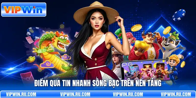 Điểm qua tin nhanh sòng bạc trên nền tảng