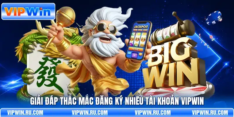 Giải đáp thắc mắc đăng ký nhiều tài khoản VIPWIN