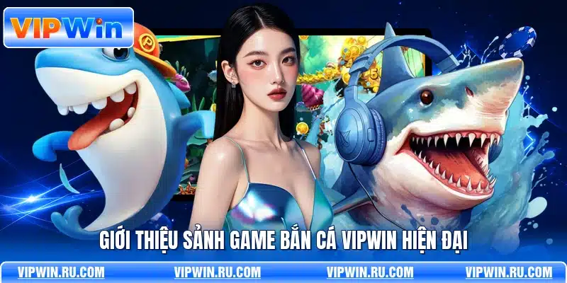 Giới thiệu sảnh game bắn cá VIPWIN hiện đại