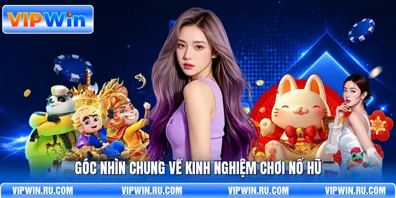 Góc nhìn chung về kinh nghiệm chơi nổ hũ