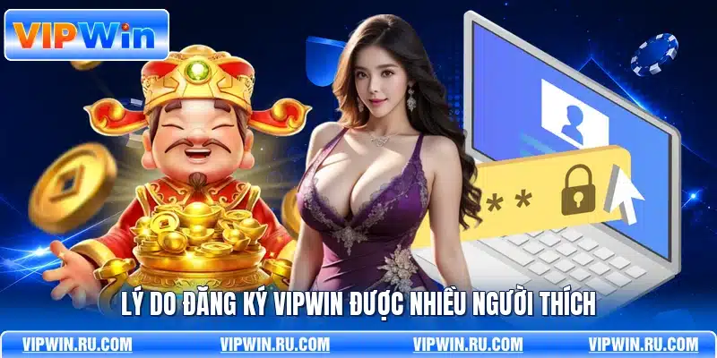Lý do đăng ký VIPWIN được nhiều người thích