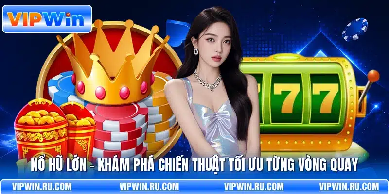 Nổ Hũ Lớn - Khám Phá Chiến Thuật Tối Ưu Từng Vòng Quay