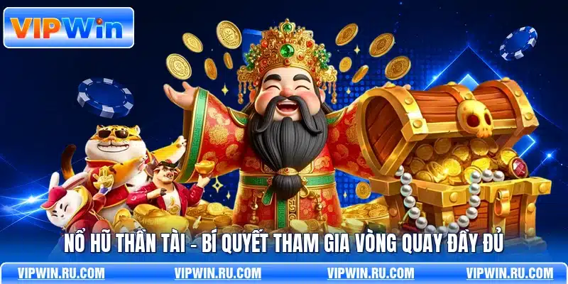 Nổ Hũ Thần Tài - Bí Quyết Tham Gia Vòng Quay Đầy Đủ