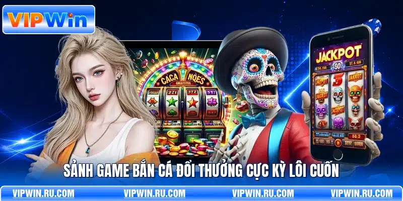 Sảnh game bắn cá đổi thưởng cực kỳ lôi cuốn