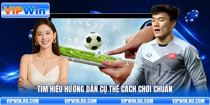 Tìm hiểu hướng dẫn cụ thể cách chơi chuẩn