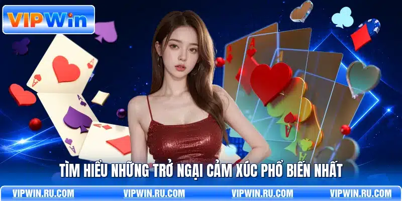 Tìm hiểu những trở ngại cảm xúc phổ biến nhất