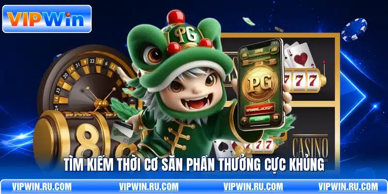 Tìm kiếm thời cơ săn phần thưởng cực khủng