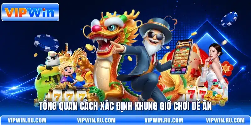 Tổng quan cách xác định khung giờ chơi dễ ăn